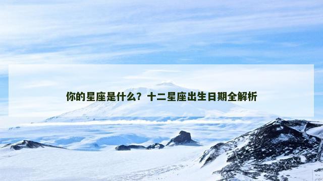 你的星座是什么？十二星座出生日期全解析