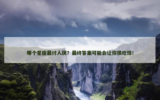 哪个星座最讨人厌？最终答案可能会让你很吃惊！