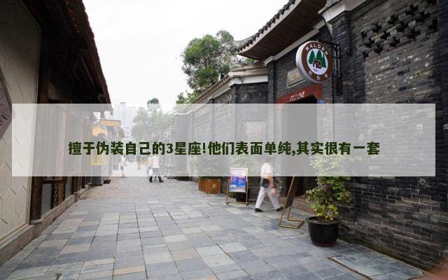 擅于伪装自己的3星座!他们表面单纯,其实很有一套