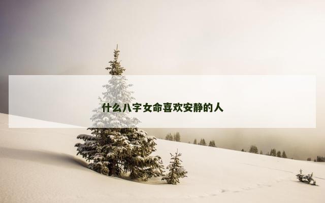 什么八字女命喜欢安静的人