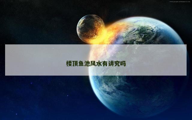 楼顶鱼池风水有讲究吗