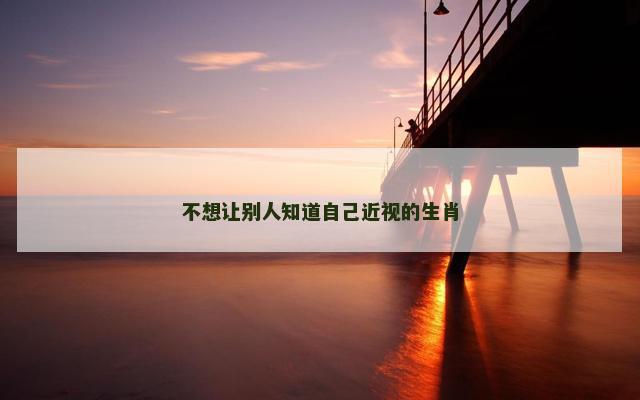 不想让别人知道自己近视的生肖