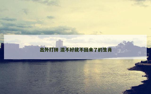 出外打拼 混不好就不回来了的生肖