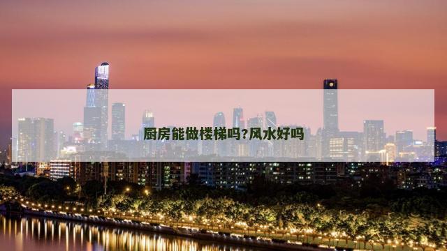 厨房能做楼梯吗?风水好吗