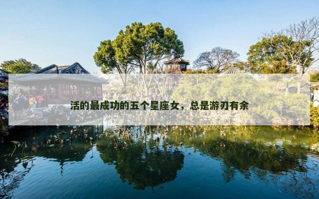 活的最成功的五个星座女，总是游刃有余