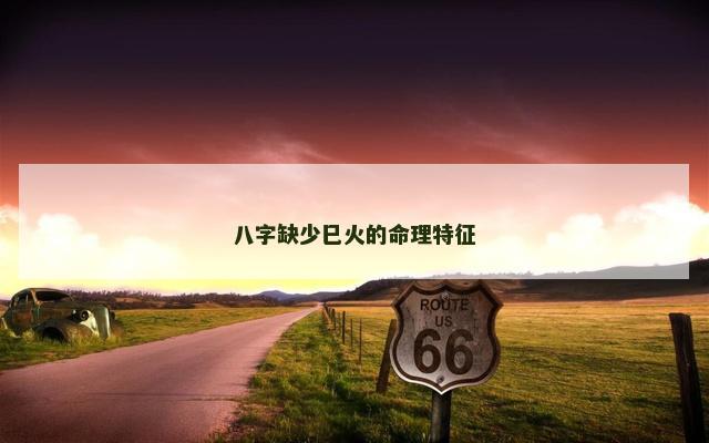 八字缺少巳火的命理特征