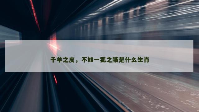 千羊之皮，不如一狐之腋是什么生肖