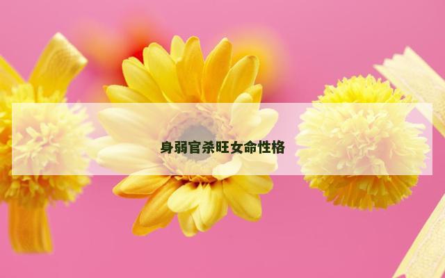 身弱官杀旺女命性格