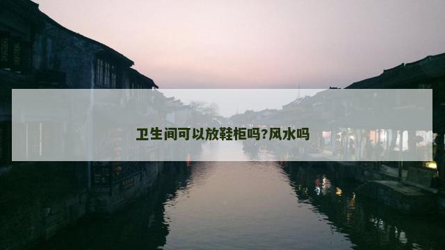 卫生间可以放鞋柜吗?风水吗