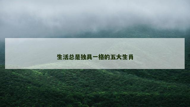 生活总是独具一格的五大生肖