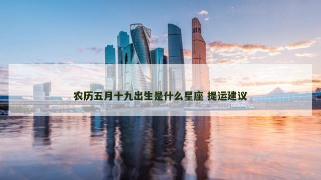农历五月十九出生是什么星座 提运建议