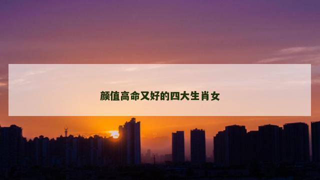 颜值高命又好的四大生肖女
