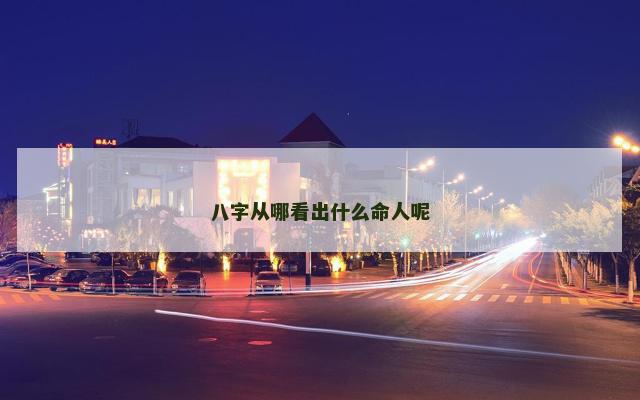 八字从哪看出什么命人呢