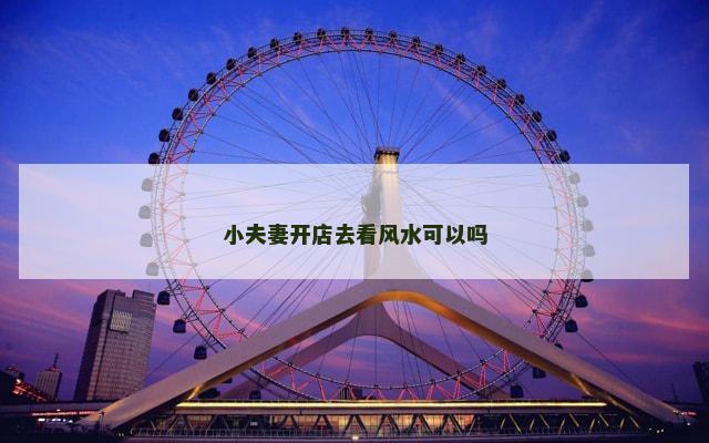 小夫妻开店去看风水可以吗