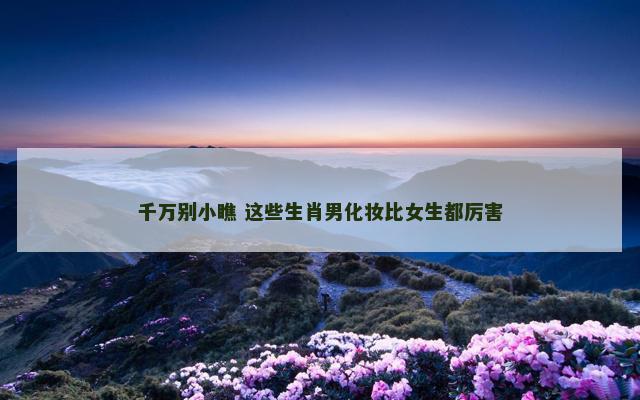 千万别小瞧 这些生肖男化妆比女生都厉害