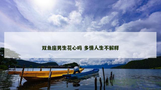 双鱼座男生花心吗 多情人生不解释