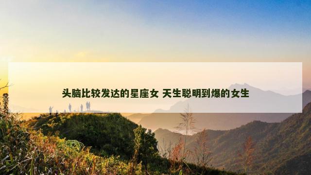 头脑比较发达的星座女 天生聪明到爆的女生
