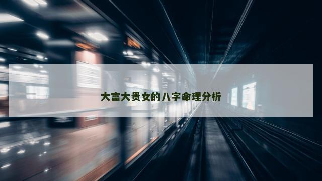 大富大贵女的八字命理分析