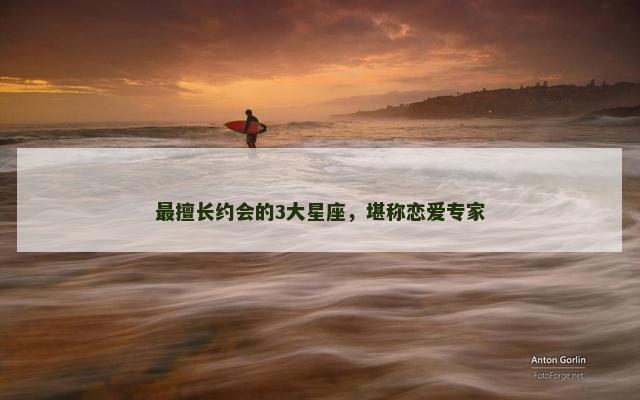 最擅长约会的3大星座，堪称恋爱专家