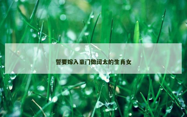誓要嫁入豪门做阔太的生肖女