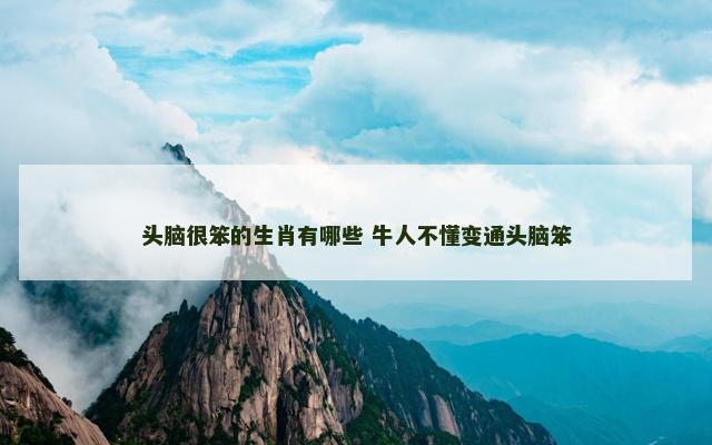 头脑很笨的生肖有哪些 牛人不懂变通头脑笨