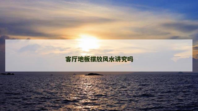 客厅地板摆放风水讲究吗