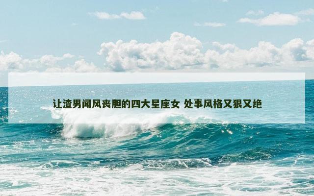 让渣男闻风丧胆的四大星座女 处事风格又狠又绝