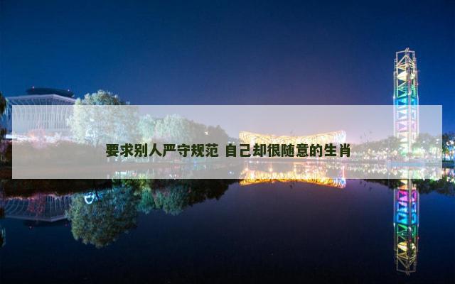 要求别人严守规范 自己却很随意的生肖