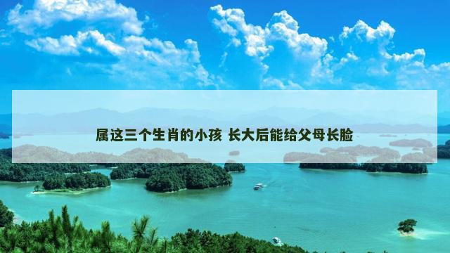属这三个生肖的小孩 长大后能给父母长脸