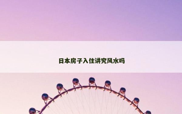 日本房子入住讲究风水吗