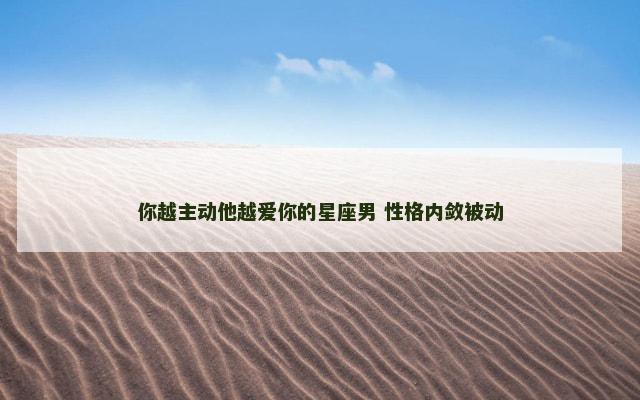 你越主动他越爱你的星座男 性格内敛被动