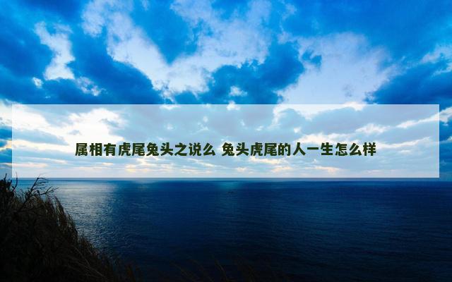 属相有虎尾兔头之说么 兔头虎尾的人一生怎么样