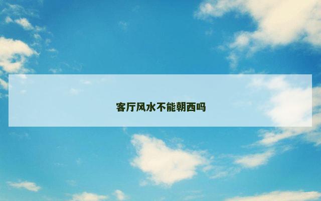 客厅风水不能朝西吗