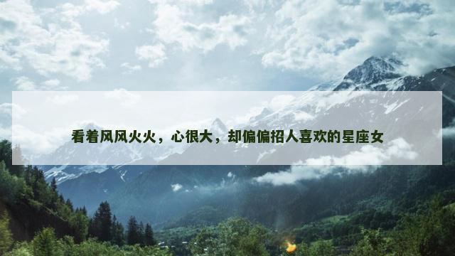 看着风风火火，心很大，却偏偏招人喜欢的星座女