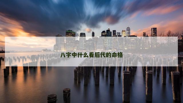 八字中什么看后代的命格
