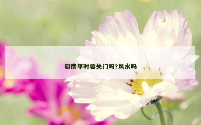 厨房平时要关门吗?风水吗