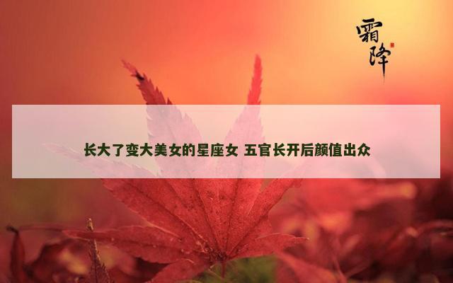 长大了变大美女的星座女 五官长开后颜值出众
