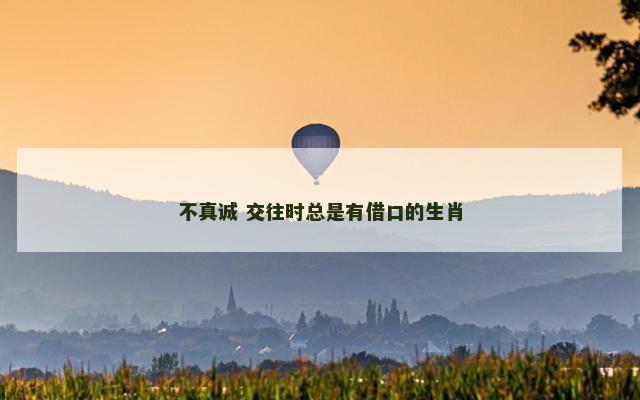 不真诚 交往时总是有借口的生肖