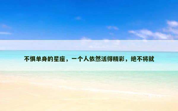 不惧单身的星座，一个人依然活得精彩，绝不将就