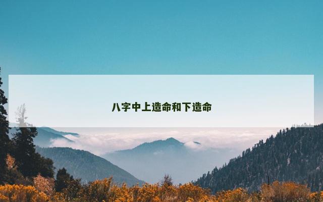 八字中上造命和下造命