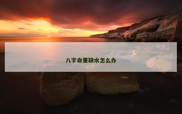 八字命里缺水怎么办