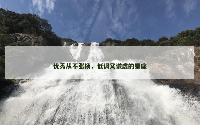 优秀从不张扬，低调又谦虚的星座