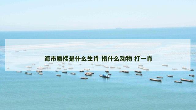 海市蜃楼是什么生肖 指什么动物 打一肖