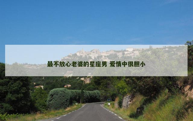 最不放心老婆的星座男 爱情中很胆小