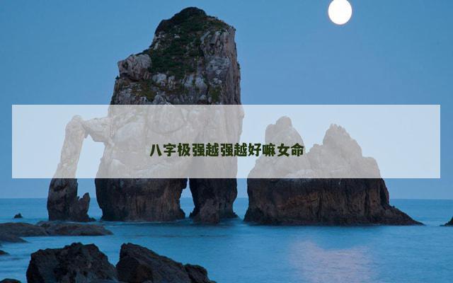 八字极强越强越好嘛女命