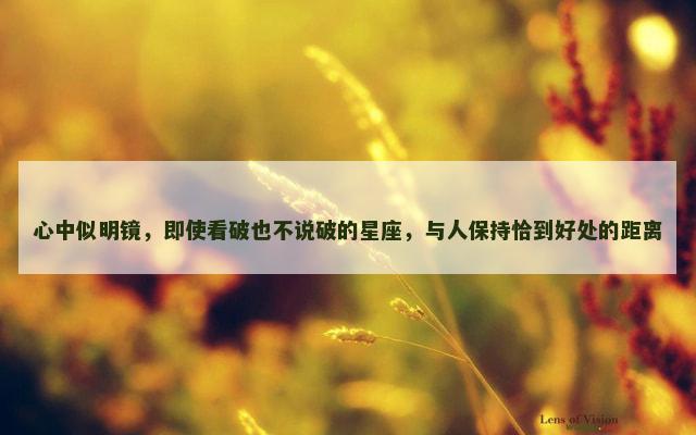心中似明镜，即使看破也不说破的星座，与人保持恰到好处的距离