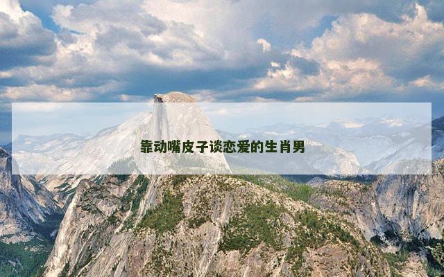 靠动嘴皮子谈恋爱的生肖男