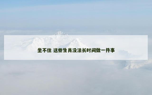 坐不住 这些生肖没法长时间做一件事