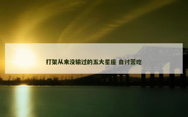 打架从来没输过的五大星座 自讨苦吃