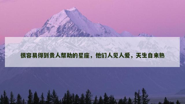 很容易得到贵人帮助的星座，他们人见人爱，天生自来熟